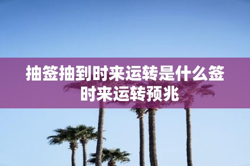 抽签抽到时来运转是什么签 时来运转预兆
