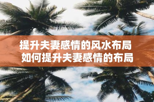 提升夫妻感情的风水布局 如何提升夫妻感情的布局