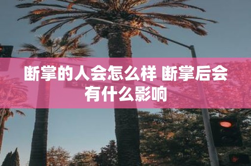 断掌的人会怎么样 断掌后会有什么影响