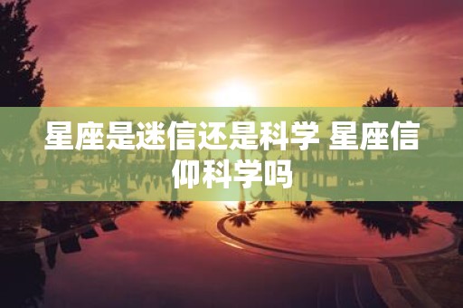 星座是迷信还是科学 星座信仰科学吗