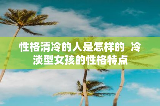 性格清冷的人是怎样的 冷淡型女孩的性格特点