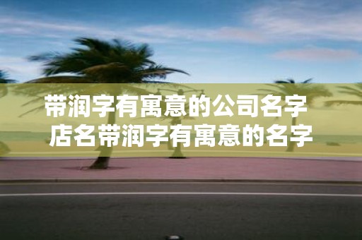 带润字有寓意的公司名字 店名带润字有寓意的名字
