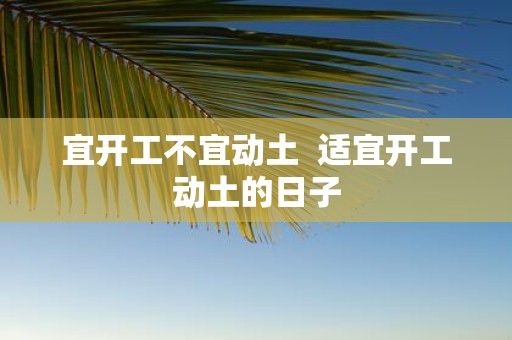 宜开工不宜动土 适宜开工动土的日子