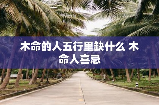 木命的人五行里缺什么 木命人喜忌