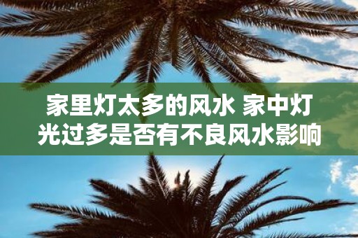 家里灯太多的风水 家中灯光过多是否有不良风水影响