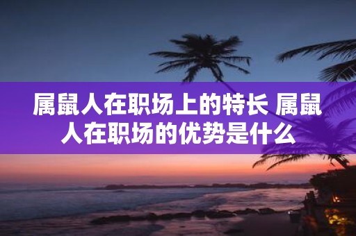 属鼠人在职场上的特长 属鼠人在职场的优势是什么