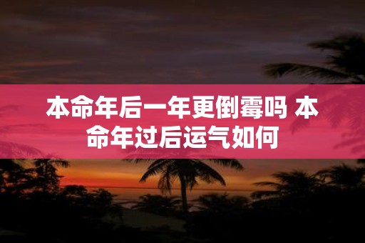 本命年后一年更倒霉吗 本命年过后运气如何