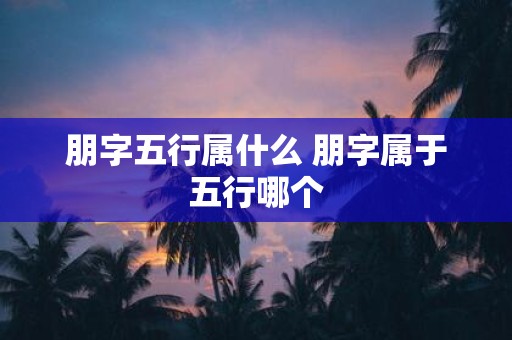 朋字五行属什么 朋字属于五行哪个