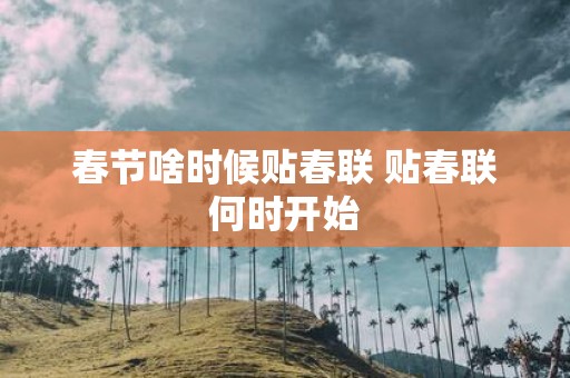 春节啥时候贴春联 贴春联何时开始