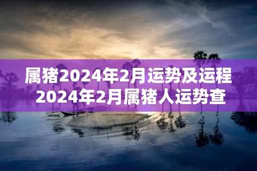 属猪2025年2月运势及运程 2025年2月属猪人运势查询