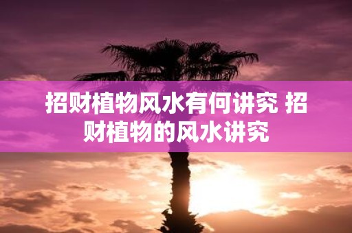 招财植物风水有何讲究 招财植物的风水讲究