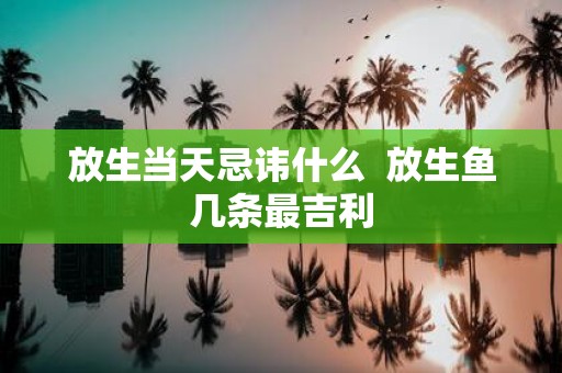 放生当天忌讳什么 放生鱼几条最吉利