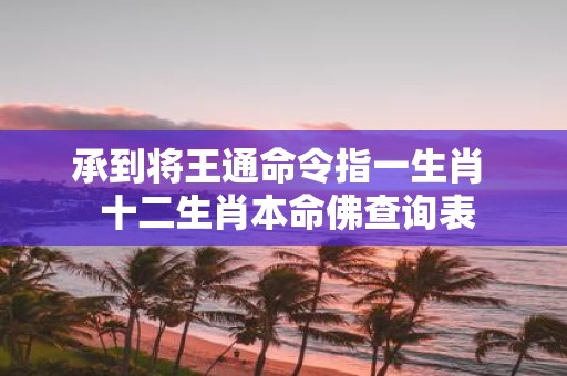 承到将王通命令指一生肖 十二生肖本命佛查询表
