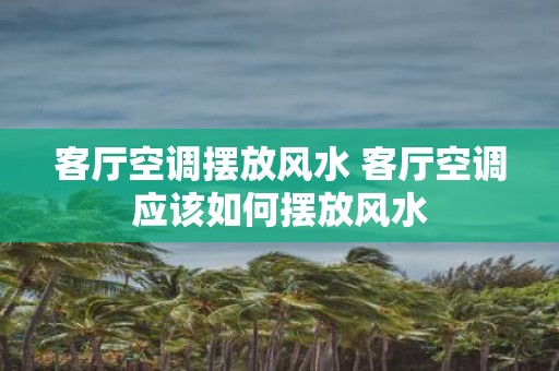 客厅空调摆放风水 客厅空调应该如何摆放风水