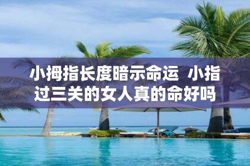 小拇指长度暗示命运 小指过三关的女人真的命好吗