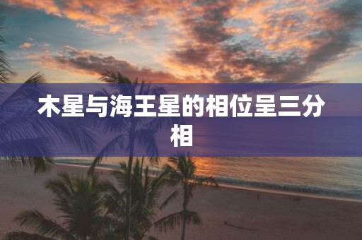 木星与海王星的相位呈三分相