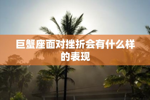 巨蟹座面对挫折会有什么样的表现