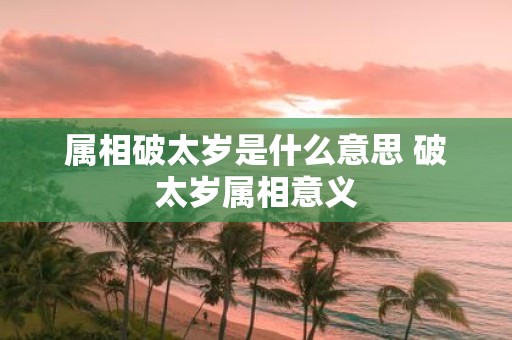 属相破太岁是什么意思 破太岁属相意义