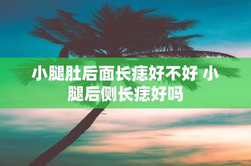 小腿肚后面长痣好不好 小腿后侧长痣好吗