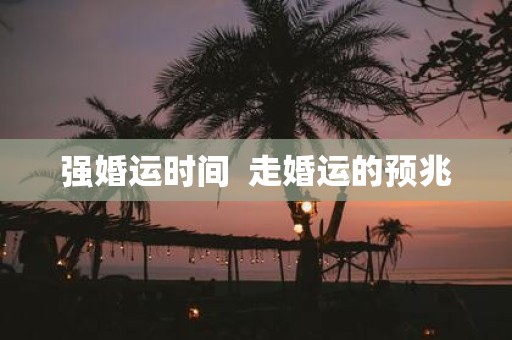 强婚运时间 走婚运的预兆