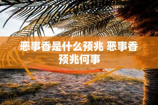 恶事香是什么预兆 恶事香预兆何事