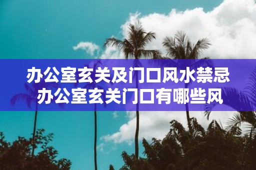 办公室玄关及门口风水禁忌 办公室玄关门口有哪些风水禁忌