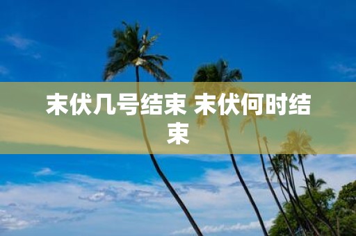 末伏几号结束 末伏何时结束