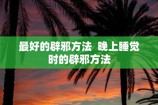最好的辟邪方法 晚上睡觉时的辟邪方法