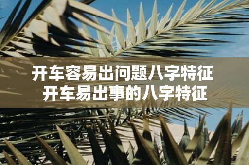 开车容易出问题八字特征 开车易出事的八字特征