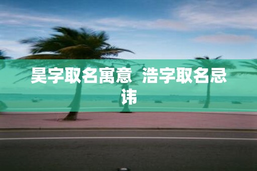 昊字取名寓意 浩字取名忌讳