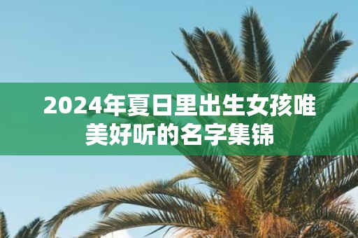 2025年夏日里出生女孩唯美好听的名字集锦
