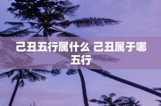 己丑五行属什么 己丑属于哪五行