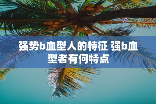 强势b血型人的特征 强b血型者有何特点