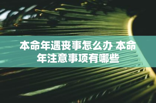 本命年遇丧事怎么办 本命年注意事项有哪些