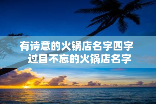 有诗意的火锅店名字四字 过目不忘的火锅店名字