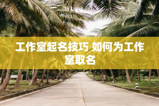 工作室起名技巧 如何为工作室取名