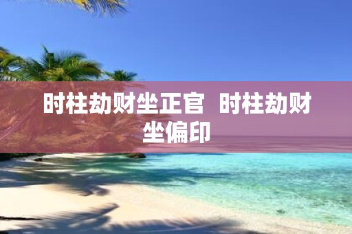 时柱劫财坐正官 时柱劫财坐偏印