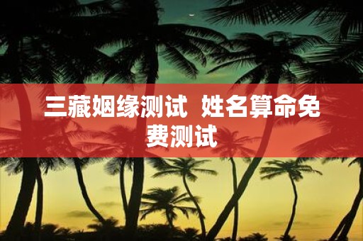 三藏姻缘测试 姓名算命免费测试