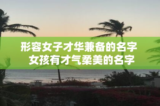 形容女子才华兼备的名字 女孩有才气柔美的名字