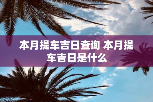 本月提车吉日查询 本月提车吉日是什么