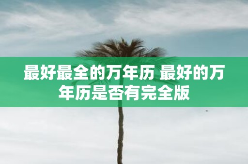 最好最全的万年历 最好的万年历是否有完全版