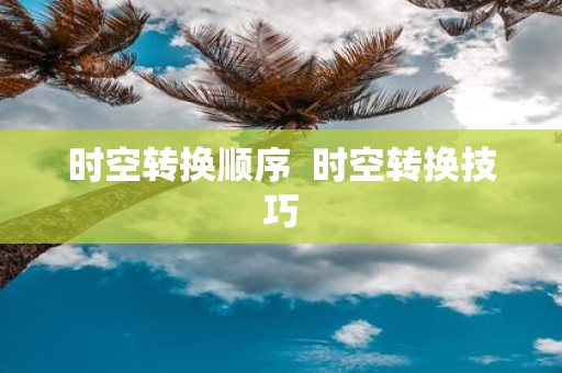 时空转换顺序 时空转换技巧