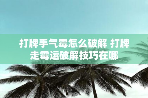 打牌手气霉怎么破解 打牌走霉运破解技巧在哪