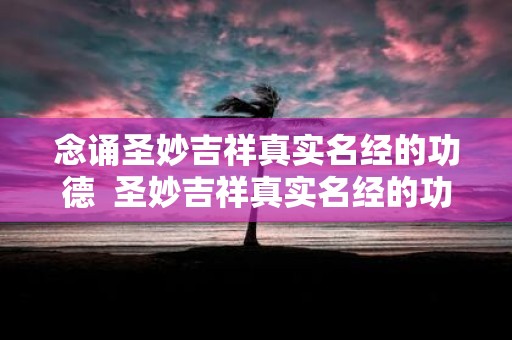 念诵圣妙吉祥真实名经的功德 圣妙吉祥真实名经的功德利益