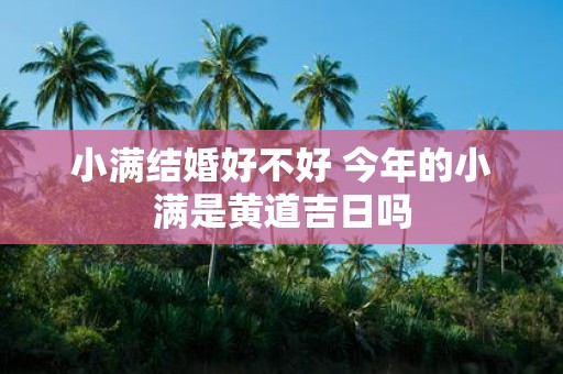 小满结婚好不好 今年的小满是黄道吉日吗