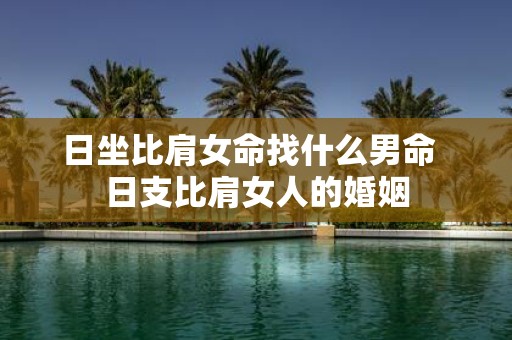 日坐比肩女命找什么男命 日支比肩女人的婚姻