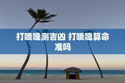 打喷嚏测吉凶 打喷嚏算命准吗