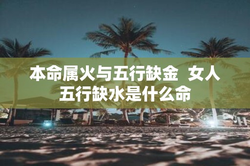 本命属火与五行缺金 女人五行缺水是什么命