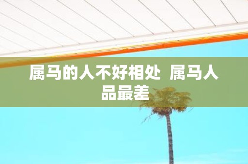 属马的人不好相处 属马人品最差