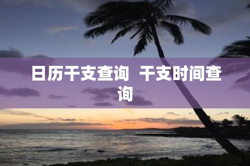 日历干支查询 干支时间查询